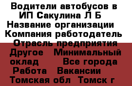 Водители автобусов в ИП Сакулина Л.Б › Название организации ­ Компания-работодатель › Отрасль предприятия ­ Другое › Минимальный оклад ­ 1 - Все города Работа » Вакансии   . Томская обл.,Томск г.